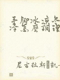 手脚冰凉冬天怕冷怎么调理