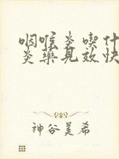 咽喉炎吃什么消炎药见效快