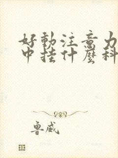 好动注意力不集中挂什么科