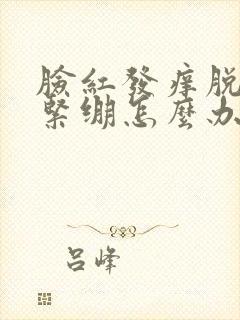 脸红发痒脱皮干紧绷怎么办