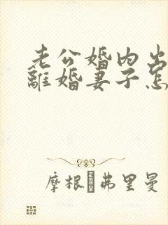 老公婚内出轨要离婚妻子怎样去挽回