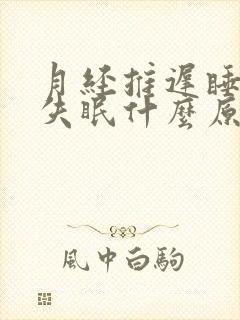 月经推迟睡不着失眠什么原因