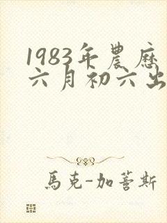 1983年农历六月初六出生的命运