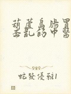 葫芦岛肠胃功能紊乱的中医治疗办法