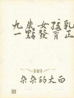 九岁女孩乳房有一点发育正常吗封面