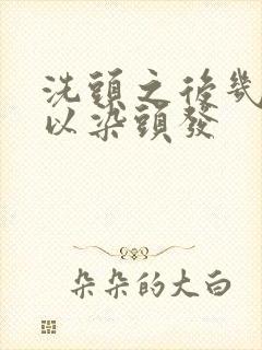 洗头之后几天可以染头发