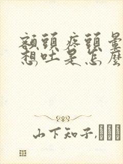 额头疼头晕恶心想吐是怎么回事