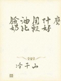 脸油用什么洗面奶比较好