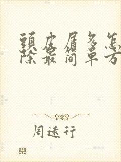 头皮屑多怎么去除最简单方法有哪些