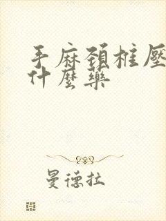 手麻颈椎压迫吃什么药