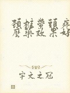 颈椎带头疼吃什么药效果好