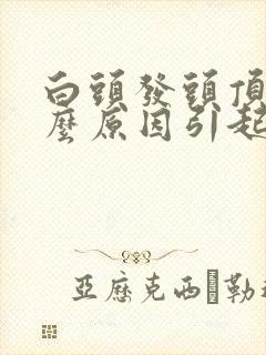 白头发头顶白什么原因引起的