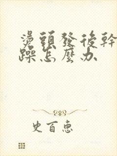 烫头发后干枯毛躁怎么办