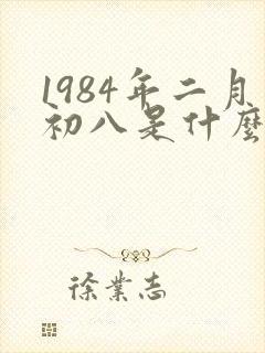 1984年二月初八是什么命