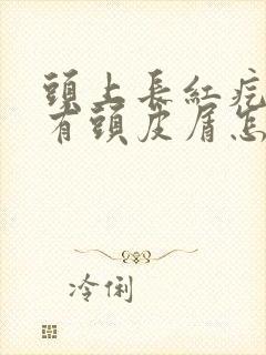 头上长红疙瘩还有头皮屑怎么办