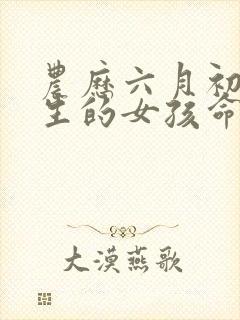 农历六月初三出生的女孩命运如何