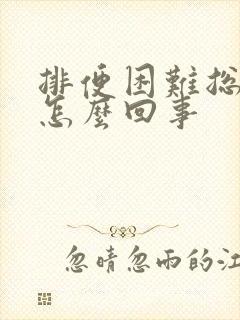 排便困难总放屁怎么回事