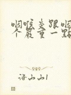 咽喉炎跟咽炎哪个严重一点