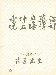 吃什么药治失眠晚上睡得好