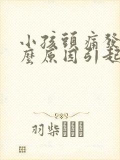 小孩头痛发烧什么原因引起的