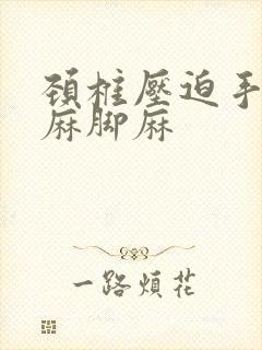 颈椎压迫手麻腿麻脚麻