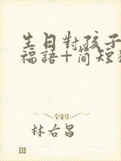 生日对孩子的祝福语+简短独特封面