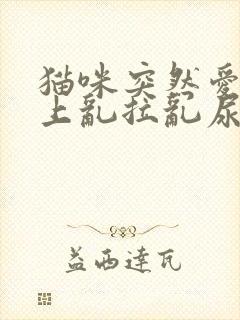 猫咪突然爱在床上乱拉乱尿怎么回事