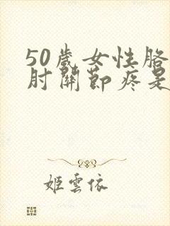 50岁女性胳膊肘关节疼是什么原因