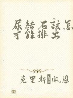 尿结石该怎么办才能排出