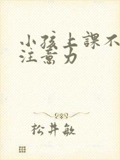 小孩上课不集中注意力