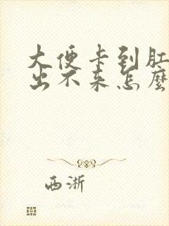 大便卡到肛门口出不来怎么办