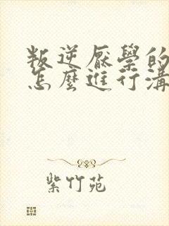 叛逆厌学的女孩怎么进行沟通