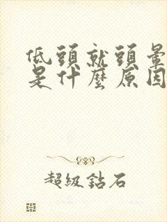 低头就头晕头疼是什么原因引起的