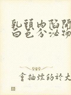 乳头内陷开裂有白色分泌物封面