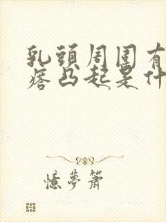 乳头周围有小疙瘩凸起是什么原因