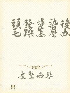 头发烫染后干枯毛躁怎么办