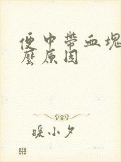 便中带血块是什么原因