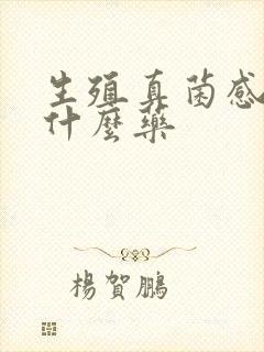 生殖真菌感染吃什么药