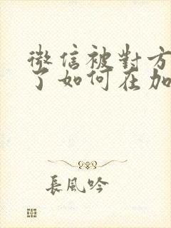 微信被对方拉黑了如何在加