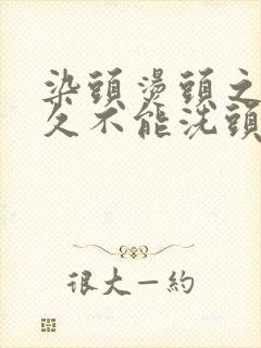 染头烫头之前多久不能洗头发