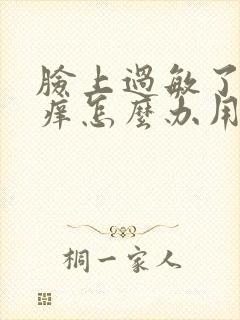 脸上过敏了红肿痒怎么办用什么药