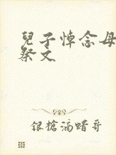 儿子悼念母亲的祭文