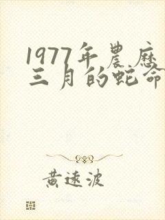 1977年农历三月的蛇命运如何
