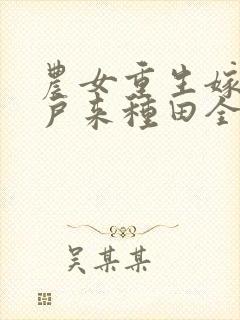 农女重生嫁个猎户来种田全文免费阅读