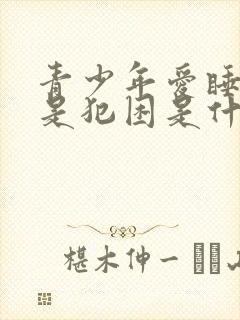 青少年爱睡觉老是犯困是什么原因