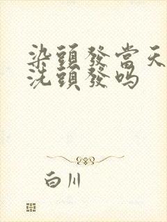 染头发当天可以洗头发吗