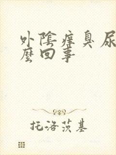 外阴痒臭尿味怎么回事