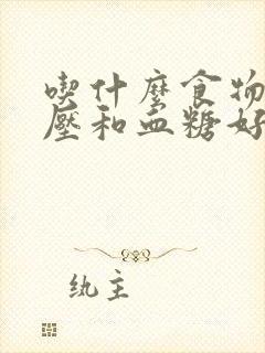 吃什么食物降血压和血糖好封面