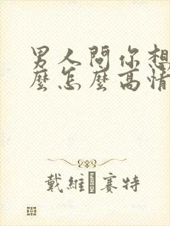 男人问你想要什么怎么高情商回复