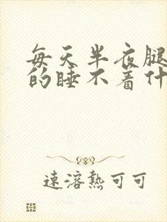 每天半夜腿难受的睡不着什么原因